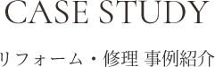 CASE STUDY リフォーム・修理 事例紹介